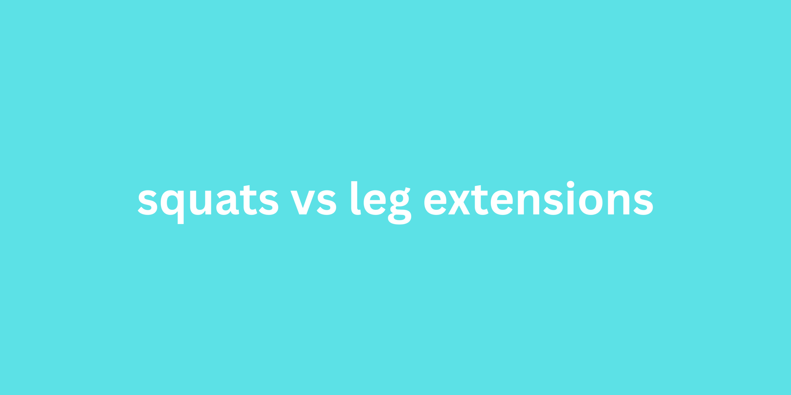 squats vs leg extensions